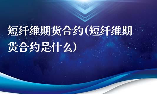 短纤维期货合约(短纤维期货合约是什么)_https://www.zztgc.com_期货入门_第1张