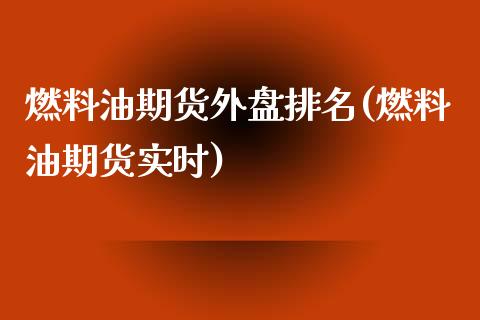 燃料油期货外盘排名(燃料油期货实时)_https://www.zztgc.com_黄金期货_第1张