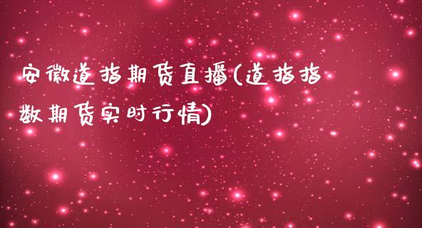 安徽道指期货直播(道指指数期货实时行情)_https://www.zztgc.com_黄金期货_第1张