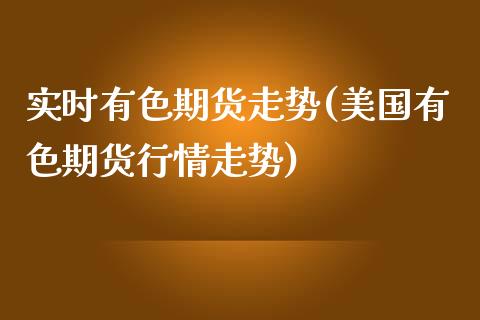 实时有色期货走势(美国有色期货行情走势)_https://www.zztgc.com_期货直播_第1张