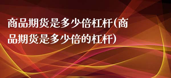 商品期货是多少倍杠杆(商品期货是多少倍的杠杆)_https://www.zztgc.com_期货入门_第1张