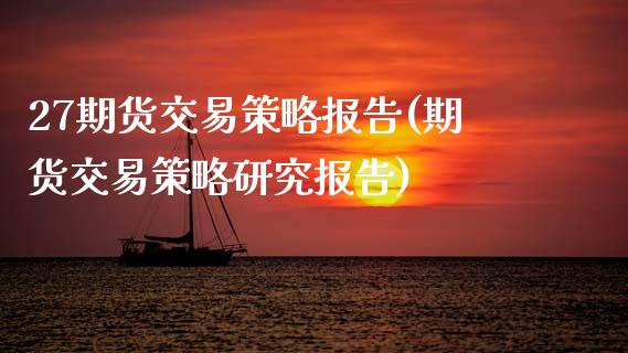 27期货交易策略报告(期货交易策略研究报告)_期货直播_第1张_珍投期货网 27期货交易策略报告(期货交易策略研究报告)_https://www.zztgc.com_期货直播_第1张