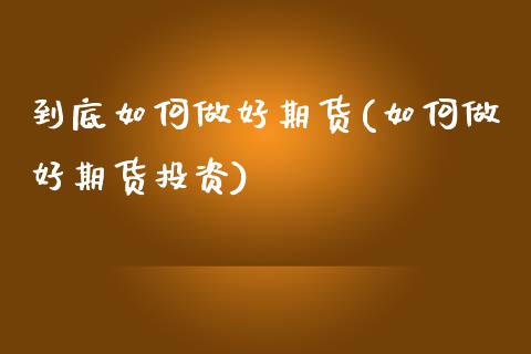到底如何做好期货(如何做好期货投资)_https://www.zztgc.com_期货行情_第1张