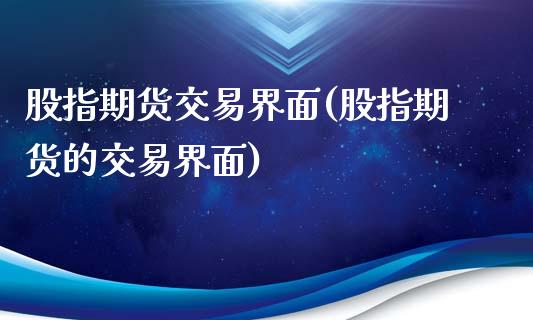 股指期货交易界面(股指期货的交易界面)_https://www.zztgc.com_期货入门_第1张