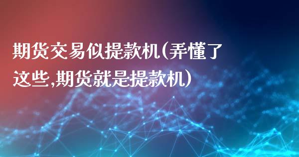期货交易似提款机(弄懂了这些,期货就是提款机)_https://www.zztgc.com_原油期货_第1张