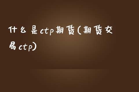 什么是ctp期货(期货交易ctp)_https://www.zztgc.com_原油期货_第1张