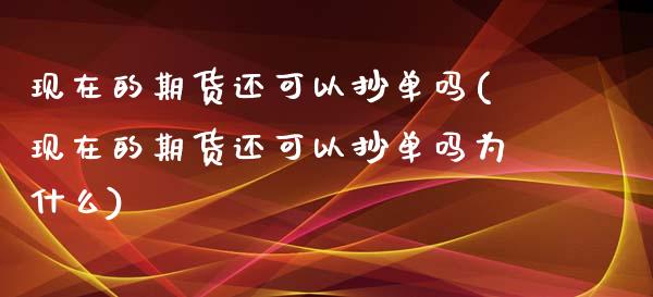 现在的期货还可以抄单吗(现在的期货还可以抄单吗为什么)_https://www.zztgc.com_原油期货_第1张