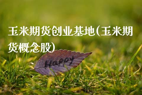 玉米期货创业基地(玉米期货概念股)_https://www.zztgc.com_期货行情_第1张
