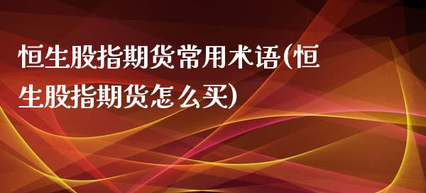 恒生股指期货常用术语(恒生股指期货怎么买)_https://www.zztgc.com_黄金期货_第1张