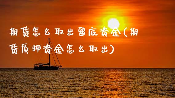 期货怎么取出留底资金(期货质押资金怎么取出)_https://www.zztgc.com_期货开户_第1张