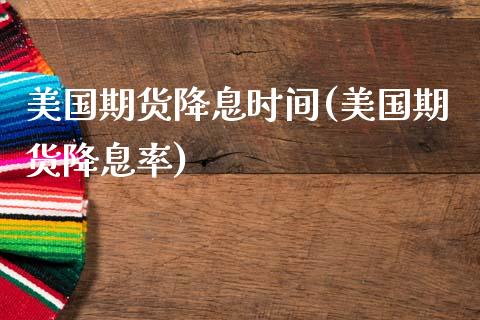美国期货降息时间(美国期货降息率)_https://www.zztgc.com_黄金期货_第1张