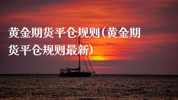 黄金期货平仓规则(黄金期货平仓规则最新)_https://www.zztgc.com_期货直播_第1张