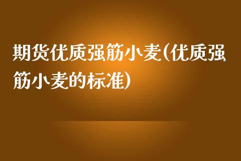 期货优质强筋小麦(优质强筋小麦的标准)_https://www.zztgc.com_期货行情_第1张