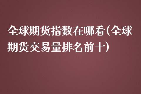全球期货指数在哪看(全球期货交易量排名前十)_https://www.zztgc.com_期货直播_第1张