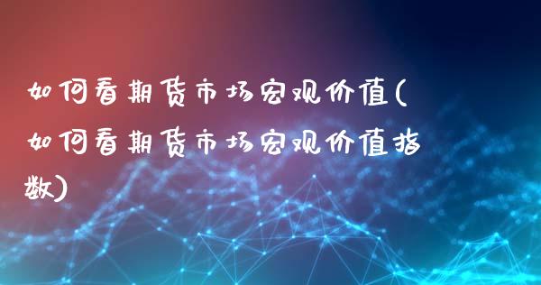 如何看期货市场宏观价值(如何看期货市场宏观价值指数)_https://www.zztgc.com_期货行情_第1张