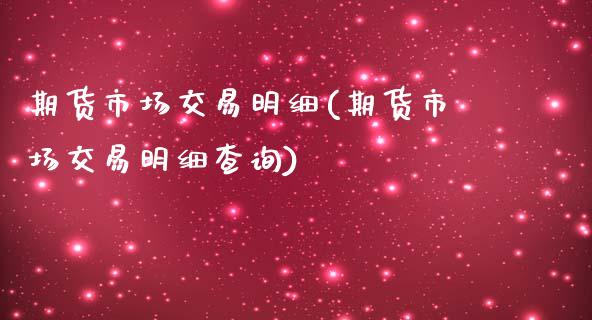 期货市场交易明细(期货市场交易明细查询)_https://www.zztgc.com_原油期货_第1张