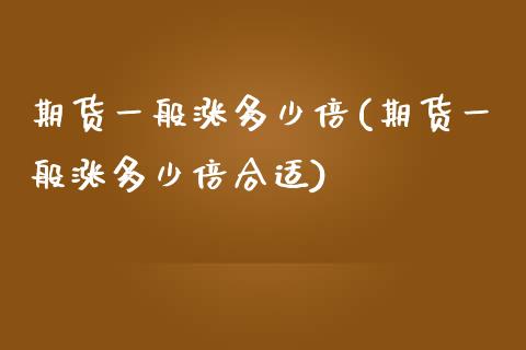 期货一般涨多少倍(期货一般涨多少倍合适)_https://www.zztgc.com_期货直播_第1张