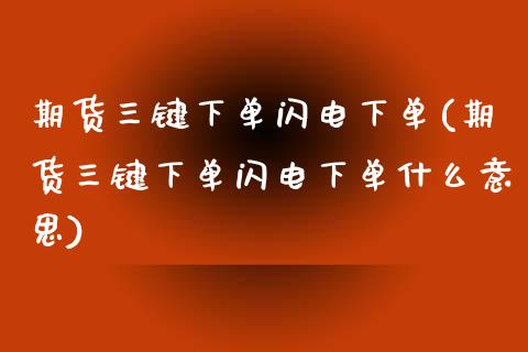 期货三键下单闪电下单(期货三键下单闪电下单什么意思)_https://www.zztgc.com_黄金期货_第1张