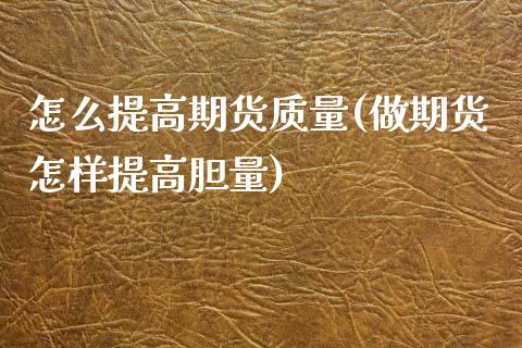 怎么提高期货质量(做期货怎样提高胆量)_https://www.zztgc.com_期货直播_第1张
