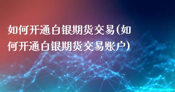如何开通白银期货交易(如何开通白银期货交易账户)_https://www.zztgc.com_原油期货_第1张
