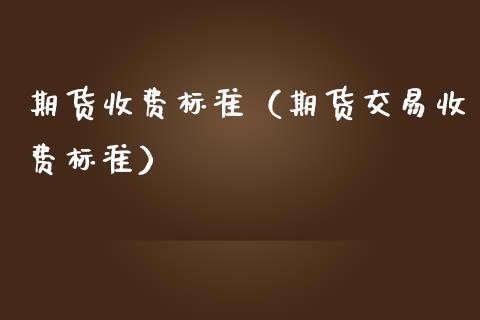 期货收费标准（期货交易收费标准）_https://www.zztgc.com_期货开户_第1张