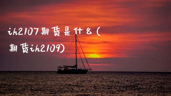 ih2107期货是什么(期货ih2109)_https://www.zztgc.com_期货开户_第1张