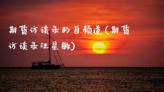期货访谈录的自频道(期货访谈录汪星敏)_https://www.zztgc.com_原油期货_第1张