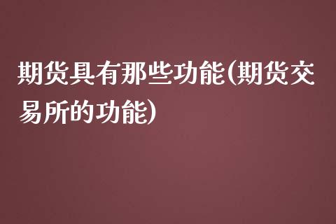 期货具有那些功能(期货交易所的功能)_https://www.zztgc.com_期货入门_第1张