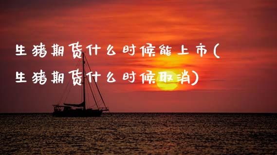 生猪期货什么时候能上市(生猪期货什么时候取消)_https://www.zztgc.com_原油期货_第1张