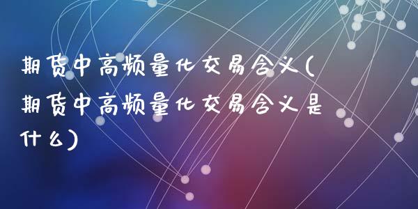期货中高频量化交易含义(期货中高频量化交易含义是什么)_https://www.zztgc.com_期货行情_第1张