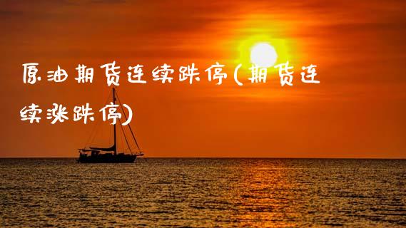 原油期货连续跌停(期货连续涨跌停)_https://www.zztgc.com_期货入门_第1张