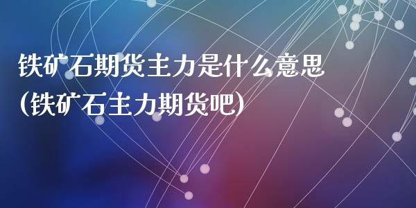 铁矿石期货主力是什么意思(铁矿石主力期货吧)_https://www.zztgc.com_原油期货_第1张