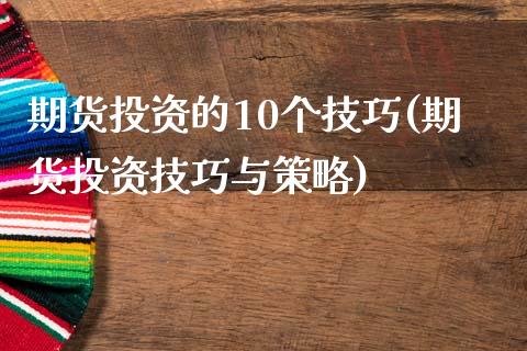 期货投资的10个技巧(期货投资技巧与策略)_https://www.zztgc.com_期货行情_第1张