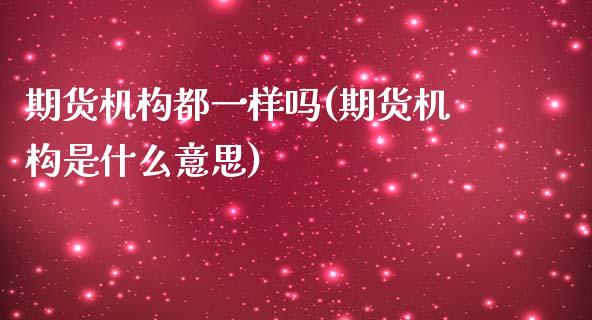 期货机构都一样吗(期货机构是什么意思)_https://www.zztgc.com_黄金期货_第1张