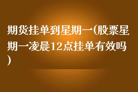 期货挂单到星期一(股票星期一凌晨12点挂单有效吗)_https://www.zztgc.com_期货行情_第1张