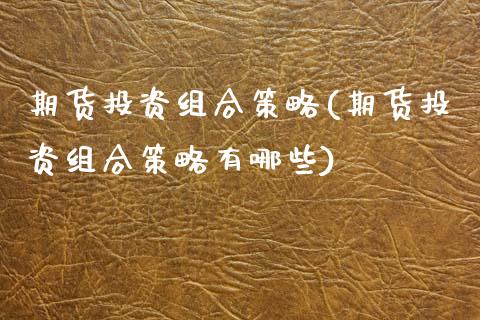 期货投资组合策略(期货投资组合策略有哪些)_https://www.zztgc.com_期货行情_第1张