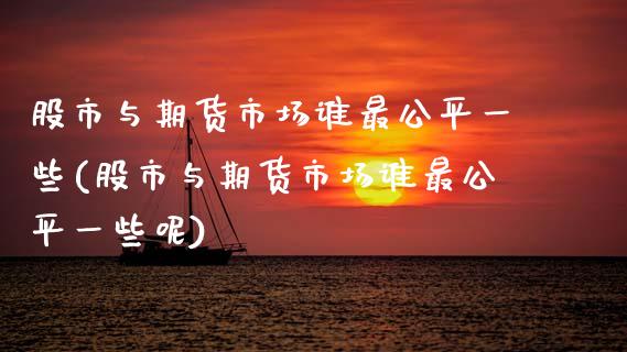 股市与期货市场谁最公平一些(股市与期货市场谁最公平一些呢)_https://www.zztgc.com_原油期货_第1张