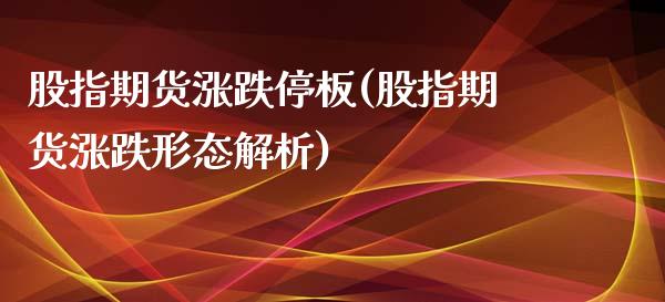 股指期货涨跌停板(股指期货涨跌形态解析)_https://www.zztgc.com_原油期货_第1张