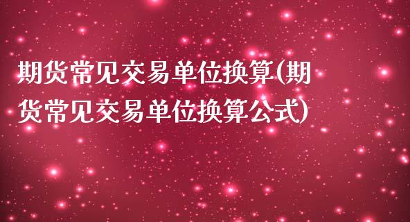 期货常见交易单位换算(期货常见交易单位换算公式)_https://www.zztgc.com_期货行情_第1张