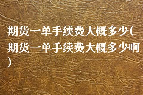 期货一单手续费大概多少(期货一单手续费大概多少啊)_https://www.zztgc.com_期货入门_第1张
