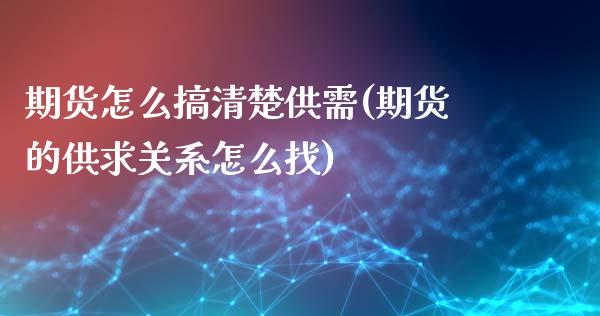 期货怎么搞清楚供需(期货的供求关系怎么找)_https://www.zztgc.com_期货开户_第1张
