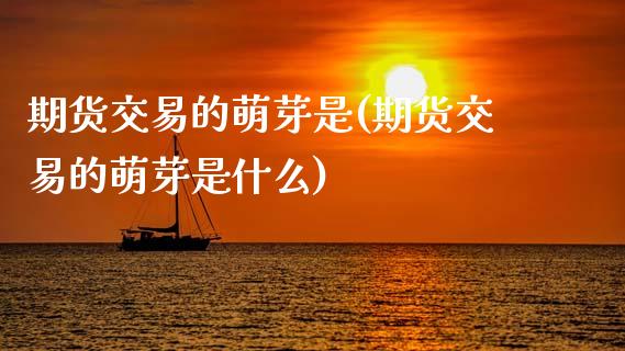 期货交易的萌芽是(期货交易的萌芽是什么)_https://www.zztgc.com_期货入门_第1张