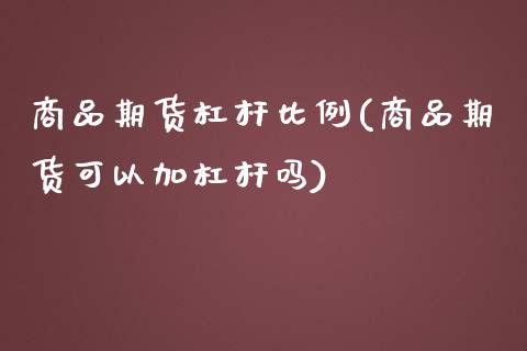 商品期货杠杆比例(商品期货可以加杠杆吗)_https://www.zztgc.com_期货行情_第1张