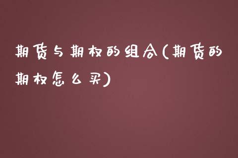 期货与期权的组合(期货的期权怎么买)_https://www.zztgc.com_原油期货_第1张