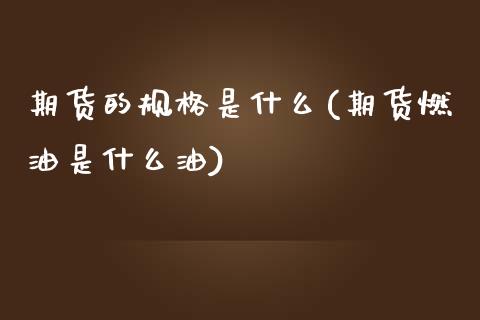 期货的规格是什么(期货燃油是什么油)_https://www.zztgc.com_黄金期货_第1张