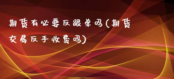 期货有必要反跟单吗(期货交易反手收费吗)_期货行情_第1张_珍投期货网 期货有必要反跟单吗(期货交易反手收费吗)_https://www.zztgc.com_期货行情_第1张