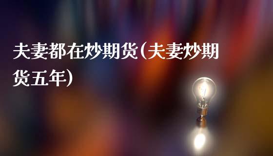 夫妻都在炒期货(夫妻炒期货五年)_https://www.zztgc.com_期货直播_第1张