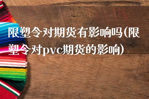 限塑令对期货有影响吗(限塑令对pvc期货的影响)_https://www.zztgc.com_原油期货_第1张