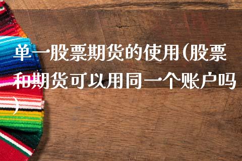 单一股票期货的使用(股票和期货可以用同一个账户吗)_https://www.zztgc.com_期货开户_第1张