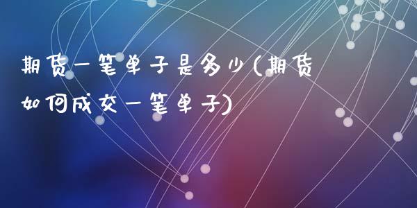 期货一笔单子是多少(期货如何成交一笔单子)_https://www.zztgc.com_原油期货_第1张